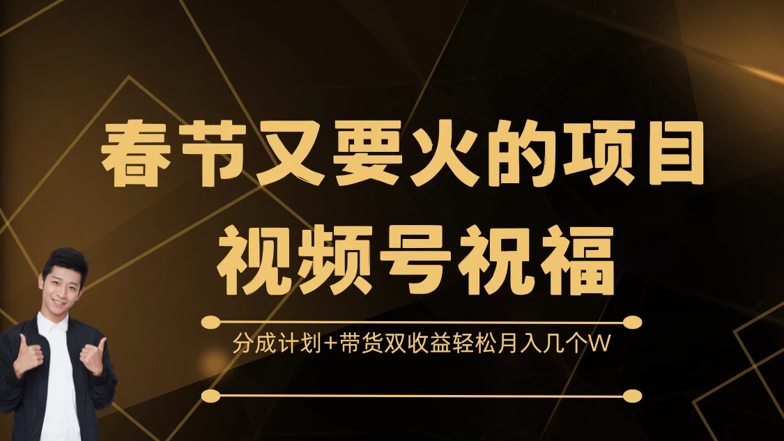 春节又要火的项目视频号祝福，分成计划+带货双收益，轻松月入几个W - 首创网