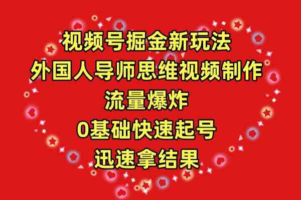 （9877期）视频号掘金新玩法，外国人导师思维视频制作，流量爆炸，0其础快速起号，… - 首创网