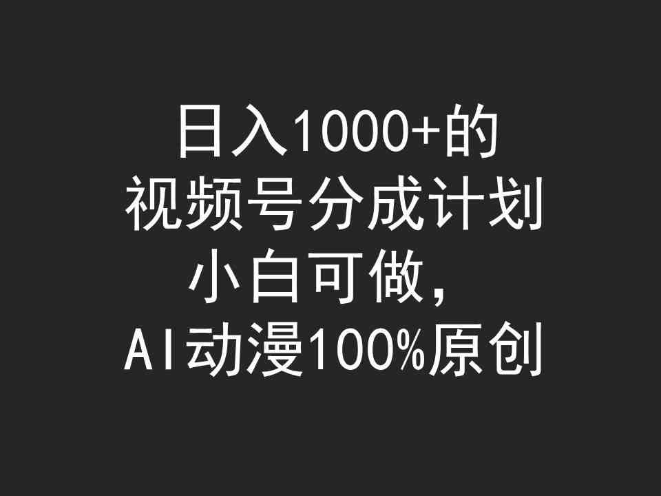 （9653期）日入1000+的视频号分成计划，小白可做，AI动漫100%原创 - 首创网