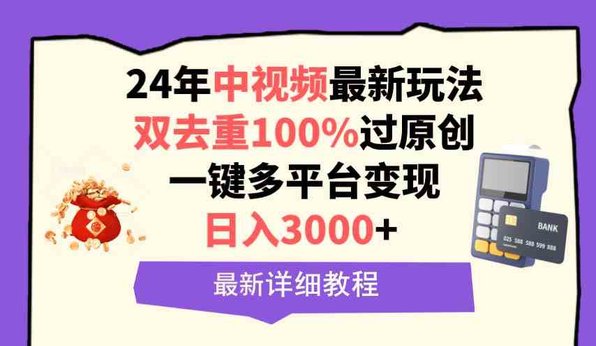 （9598期）中视频24年最新玩法，双去重100%过原创，日入3000+一键多平台变现 - 首创网