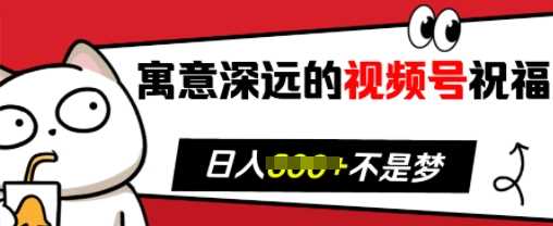 寓意深远的视频号祝福，粉丝增长无忧，带货效果事半功倍，日入多张【揭秘】 - 首创网