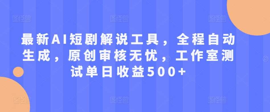 最新AI短剧解说工具，全程自动生成，原创审核无忧，工作室测试单日收益500+【揭秘】 - 首创网