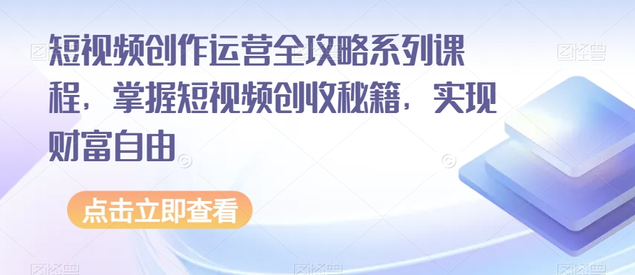 短视频创作运营全攻略系列课程，掌握短视频创收秘籍，实现财富自由 - 首创网