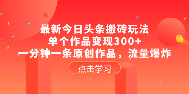 （8405期）最新今日头条搬砖玩法，单个作品变现300+，一分钟一条原创作品，流量爆炸 - 首创网