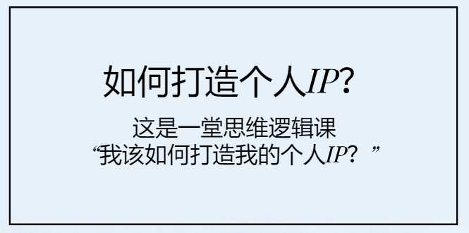 （7949期）如何打造个人IP？这是一堂思维逻辑课“我该如何打造我的个人IP？” - 首创网