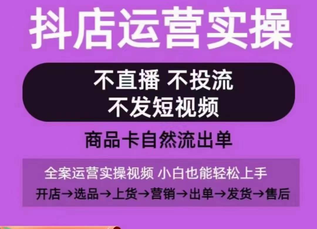 抖店运营实操课，从0-1起店视频全实操，不直播、不投流、不发短视频，商品卡自然流出单 - 首创网