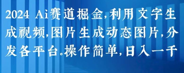 2024 Ai赛道掘金，利用文字生成视频，图片生成动态图片，分发各平台，操作简单，日入1k【揭秘】 - 首创网