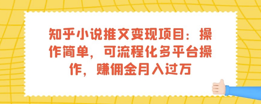 知乎小说推文变现项目：操作简单，可流程化多平台操作，赚佣金月入过万 - 首创网