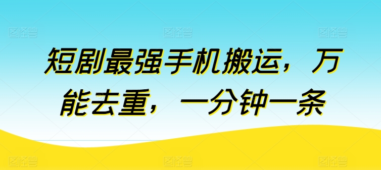 短剧最强手机搬运，万能去重，一分钟一条 - 首创网