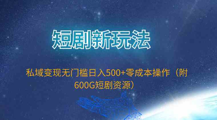 （9894期）短剧新玩法，私域变现无门槛日入500+零成本操作（附600G短剧资源） - 首创网