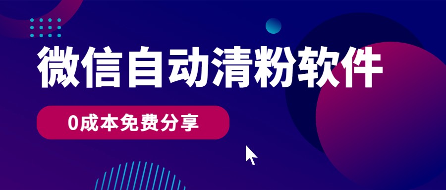 微信自动清粉软件，0成本免费分享，可自用可变现，一天400+ - 首创网