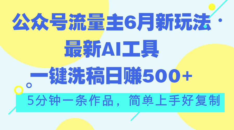 （11191期）公众号流量主6月新玩法，最新AI工具一键洗稿单号日赚500+，5分钟一条作… - 首创网