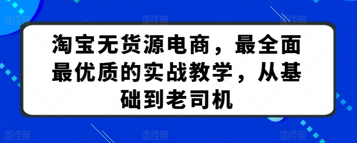 淘宝无货源电商，最全面最优质的实战教学，从基础到老司机 - 首创网