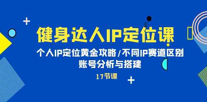 （10084期）健身达人IP定位课：个人IP定位黄金攻略/不同IP赛道区别/账号分析与搭建 - 首创网