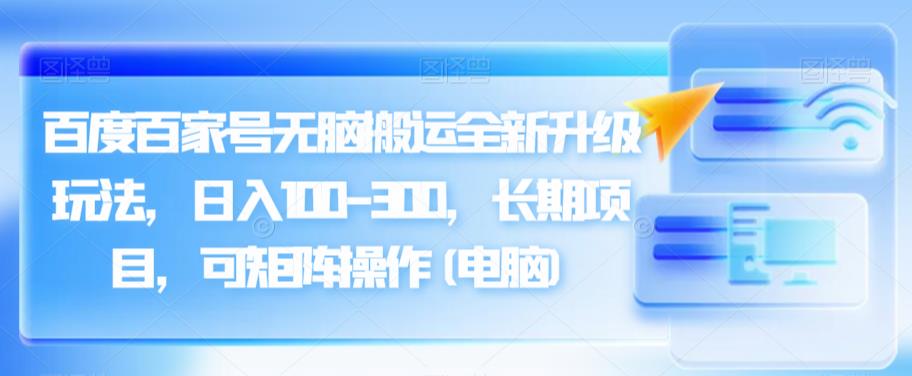 百度百家号无脑搬运全新升级玩法，日入100-300，长期项目，可矩阵操作(电脑)【揭秘】 - 首创网