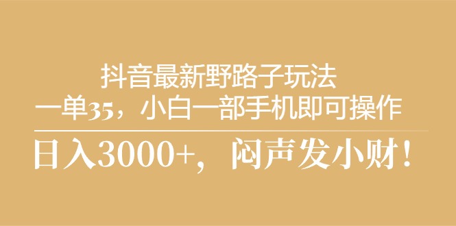 （10766期）抖音最新野路子玩法，一单35，小白一部手机即可操作，，日入3000+，闷… - 首创网