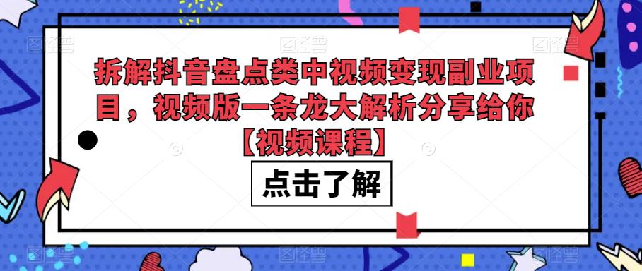 拆解抖音盘点类中视频变现副业项目，视频版一条龙大解析分享给你【视频课程】 - 首创网