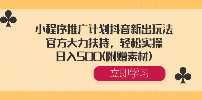 （8532期）小程序推广计划抖音新出玩法，官方大力扶持，轻松实操，日入500(附赠素材) - 首创网