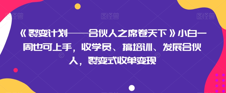 《裂变计划——合伙人之席卷天下》小白一周也可上手，收学员、搞培训、发展合伙人，裂变式收单变现 - 首创网