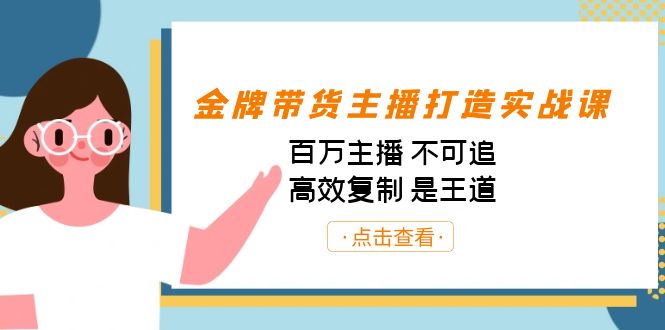 （7134期）金牌带货主播打造实战课：百万主播 不可追，高效复制 是王道（10节课） - 首创网