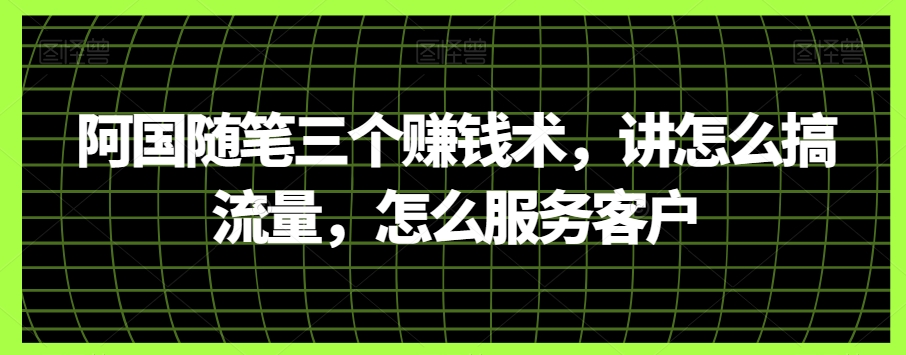 阿国随笔三个赚钱术，讲怎么搞流量，怎么服务客户 - 首创网