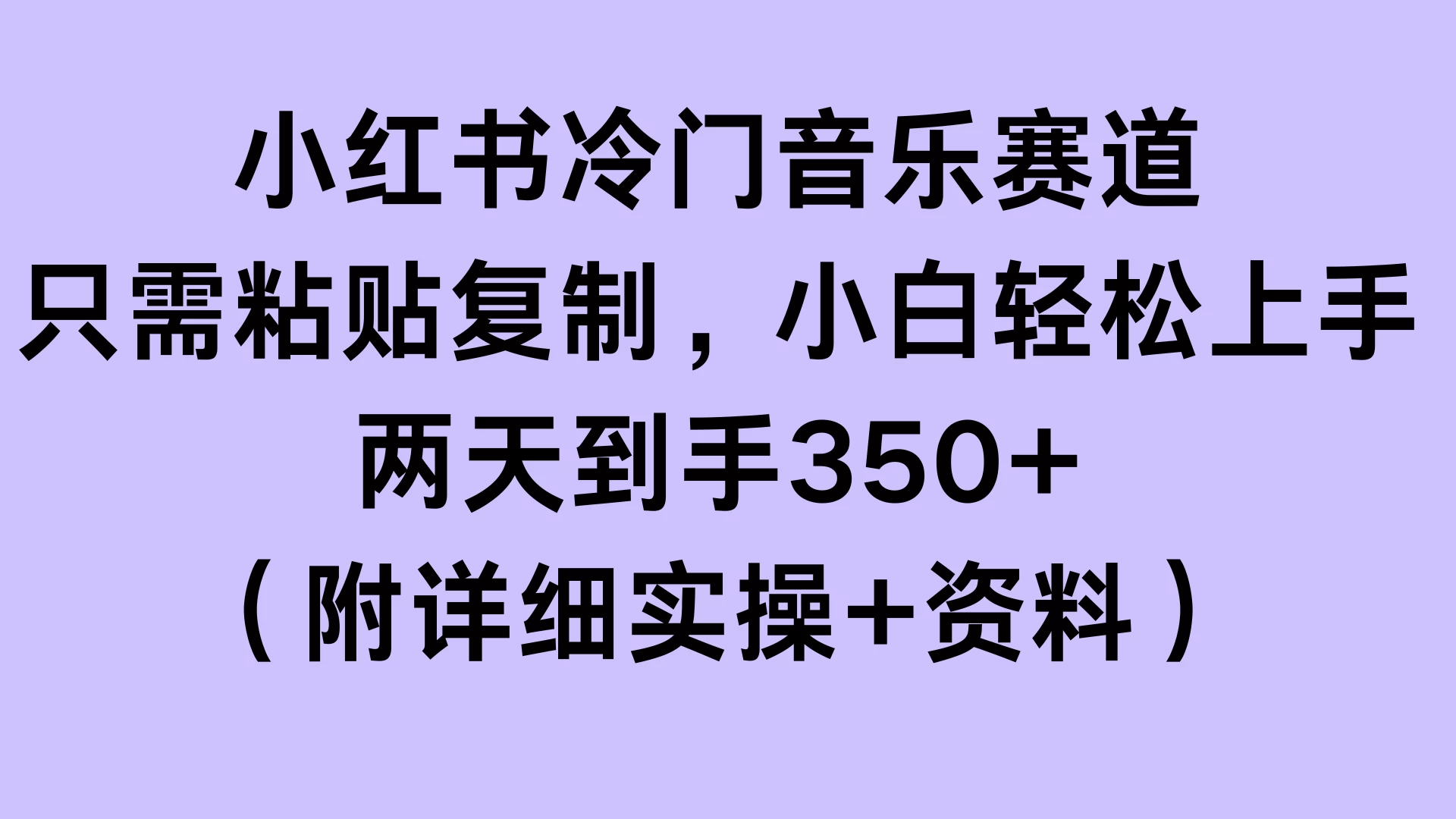 小红书冷门音乐赛道，只需粘贴复制，小白轻松上手，两天到手350+（附详细实操+资料） - 首创网