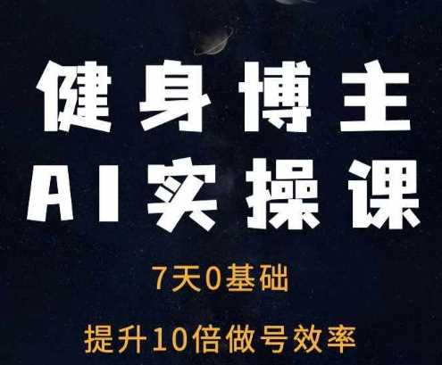 健身博主AI实操课——7天从0到1提升10倍做号效率 - 首创网