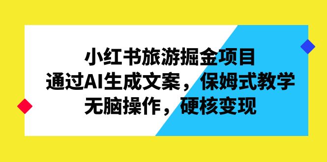 （6886期）小红书旅游掘金项目，通过AI生成文案，保姆式教学，无脑操作，硬核变现 - 首创网