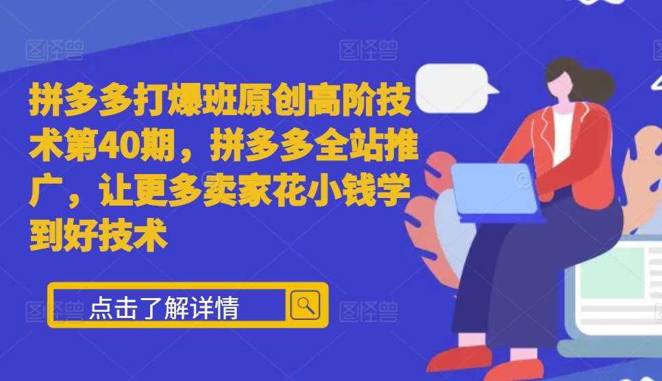 拼多多打爆班原创高阶技术第40期，拼多多全站推广，让更多卖家花小钱学到好技术 - 首创网