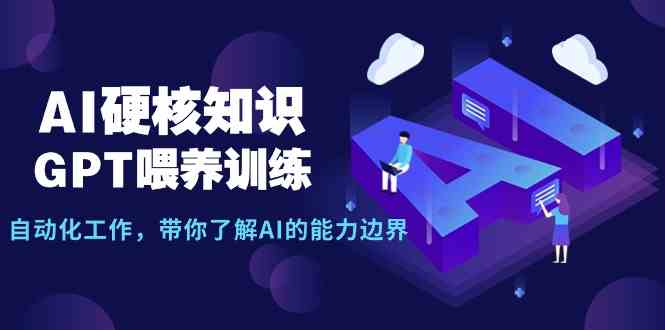 （9425期）AI硬核知识-GPT喂养训练，自动化工作，带你了解AI的能力边界（10节课） - 首创网