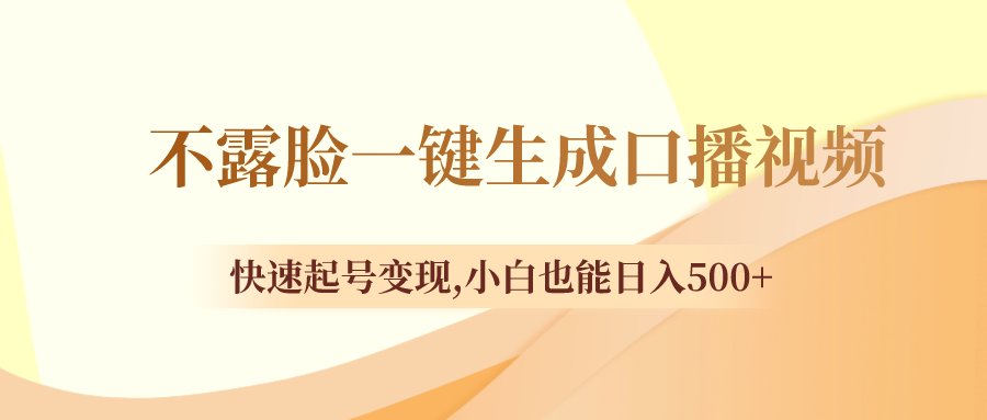 （8371期）不露脸一键生成口播视频，快速起号变现,小白也能日入500+ - 首创网