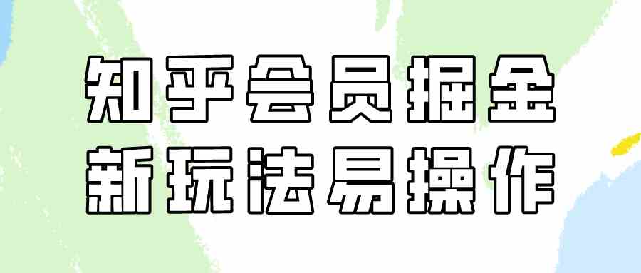 （9473期）知乎会员掘金，新玩法易变现，新手也可日入300元（教程+素材） - 首创网