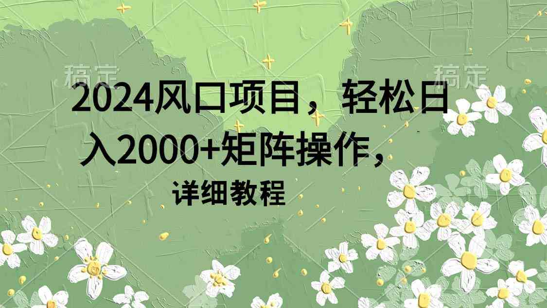 （9652期）2024风口项目，轻松日入2000+矩阵操作，详细教程 - 首创网