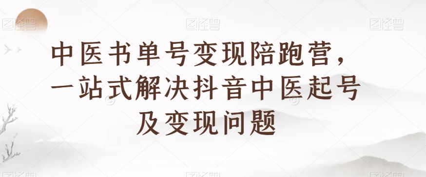 中医书单号变现陪跑营，一站式解决抖音中医起号及变现问题 - 首创网