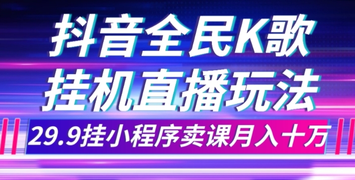 抖音全民K歌直播不露脸玩法，29.9挂小程序卖课月入10万 - 首创网