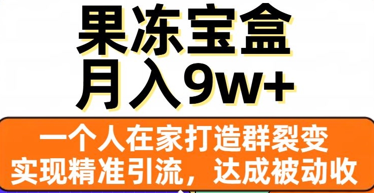 果冻宝盒，一个人在家打造群裂变，实现精准引流，达成被动收入，月入9w+ - 首创网