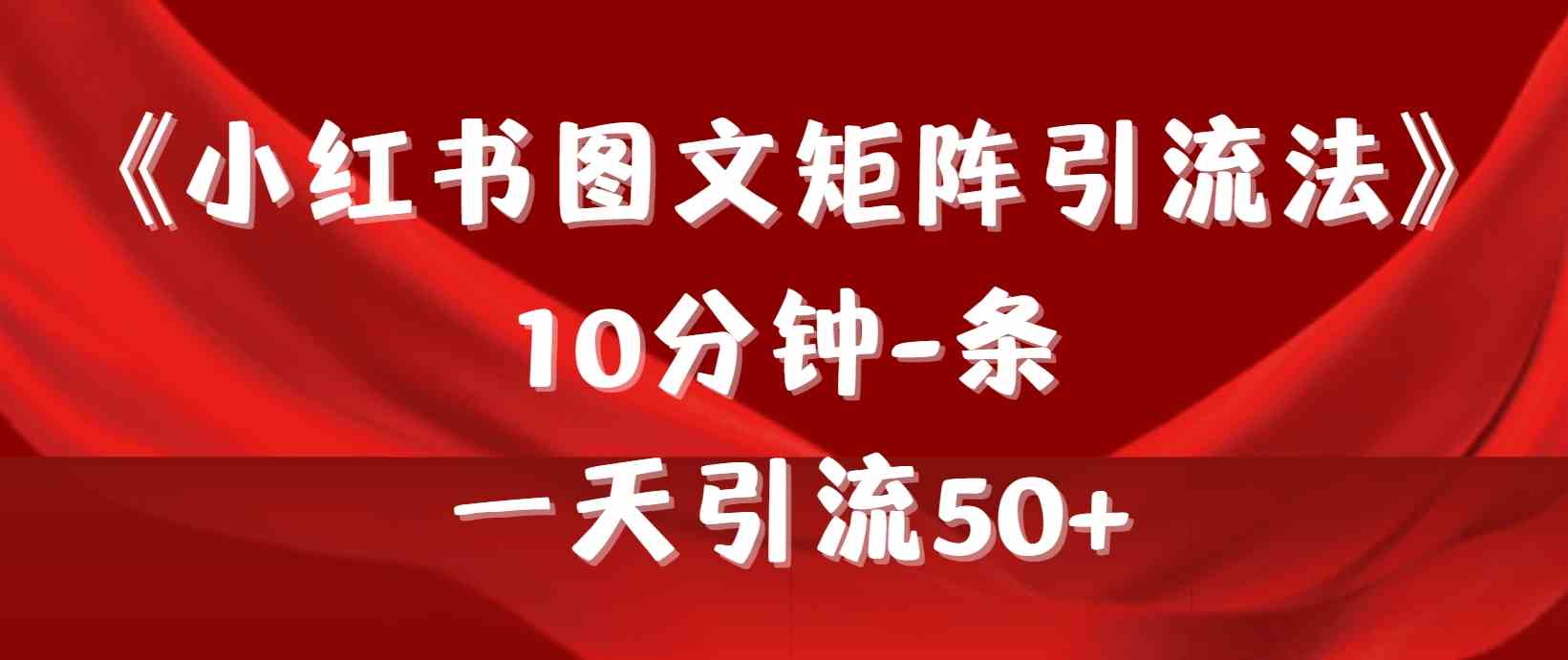 （9538期）《小红书图文矩阵引流法》 10分钟-条 ，一天引流50+ - 首创网