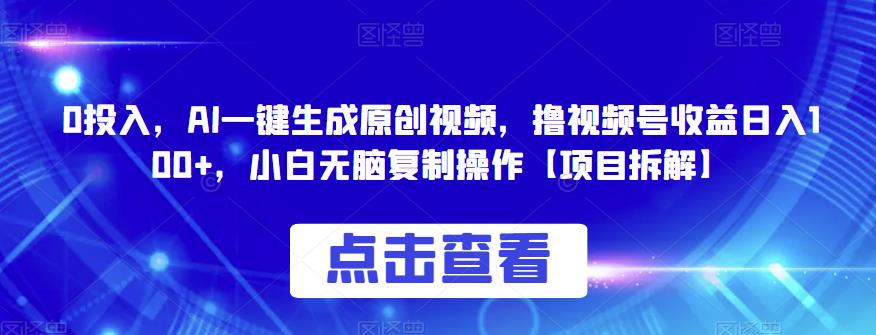 0投入，AI一键生成原创视频，撸视频号收益日入100+，小白无脑复制操作【项目拆解】 - 首创网