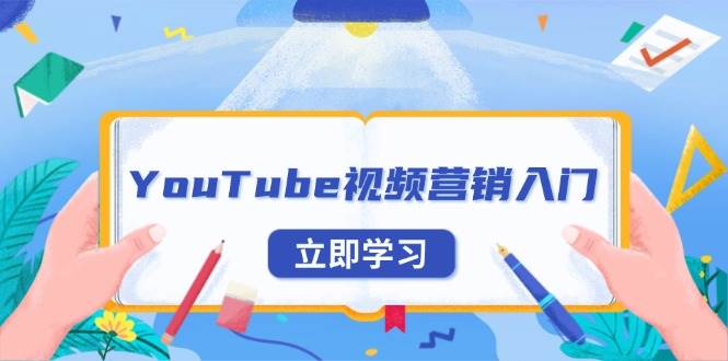 （13744期）YouTube视频营销入门：账号注册指南，平台介绍与外贸推广 - 首创网