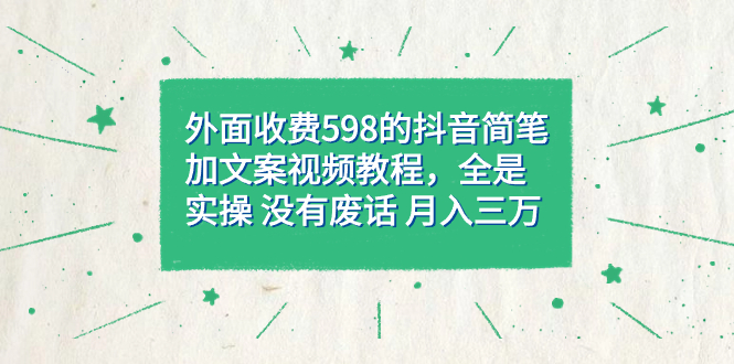 （7327期）外面收费598抖音简笔加文案教程，全是实操 没有废话 月入三万（教程+资料） - 首创网