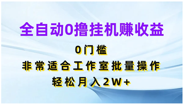 全自动0撸挂机赚收益，0门槛，适合工作室批量操作，轻松月入2W+ - 首创网