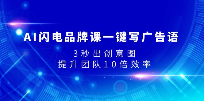 （7783期）AI闪电品牌课一键写广告语，3秒出创意图，提升团队10倍效率 - 首创网