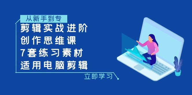 （7927期）剪辑实战进阶+创作思维课+7套练习素材-适用电脑剪辑 - 首创网