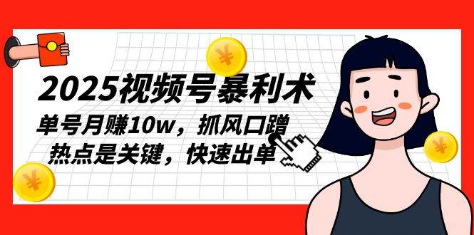 （13793期）2025视频号暴利术，单号月赚10w，抓风口蹭热点是关键，快速出单 - 首创网