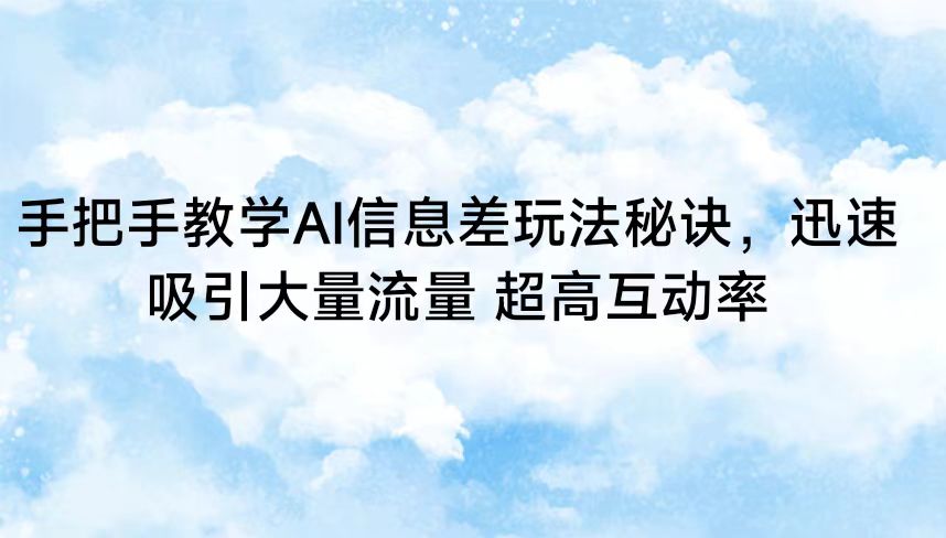 手把手教学AI信息差玩法秘诀，迅速吸引大量流量 超高互动率 - 首创网