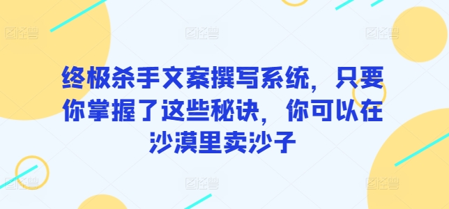 终极杀手文案撰写系统，只要你掌握了这些秘诀，你可以在沙漠里卖沙子 - 首创网