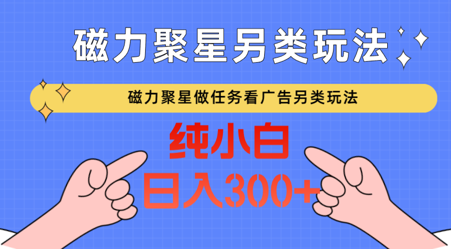 磁力聚星做任务看广告撸马扁，不靠流量另类玩法日入300+ - 首创网