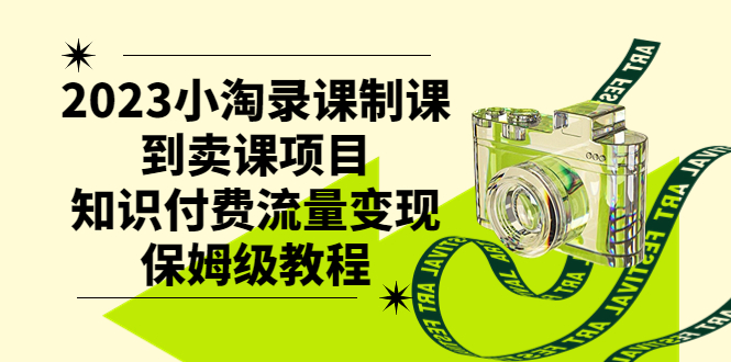 （7579期）2023小淘录课制课到卖课项目，知识付费流量变现保姆级教程 - 首创网