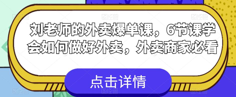 刘老师的外卖爆单课，6节课学会如何做好外卖，外卖商家必看 - 首创网