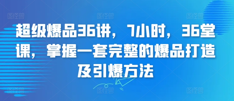 超级爆品36讲，7小时，36堂课，掌握一套完整的爆品打造及引爆方法 - 首创网